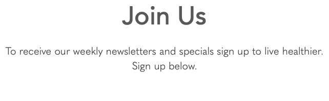Join Us To receive our weekly newsletters and specials sign up to live healthier. Sign up below. 